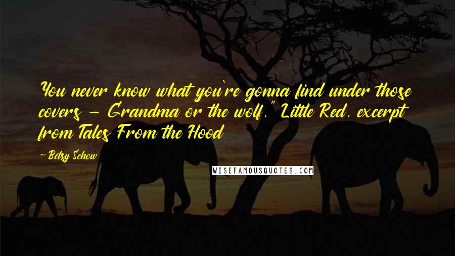 Betsy Schow Quotes: You never know what you're gonna find under those covers - Grandma or the wolf." Little Red, excerpt from Tales From the Hood