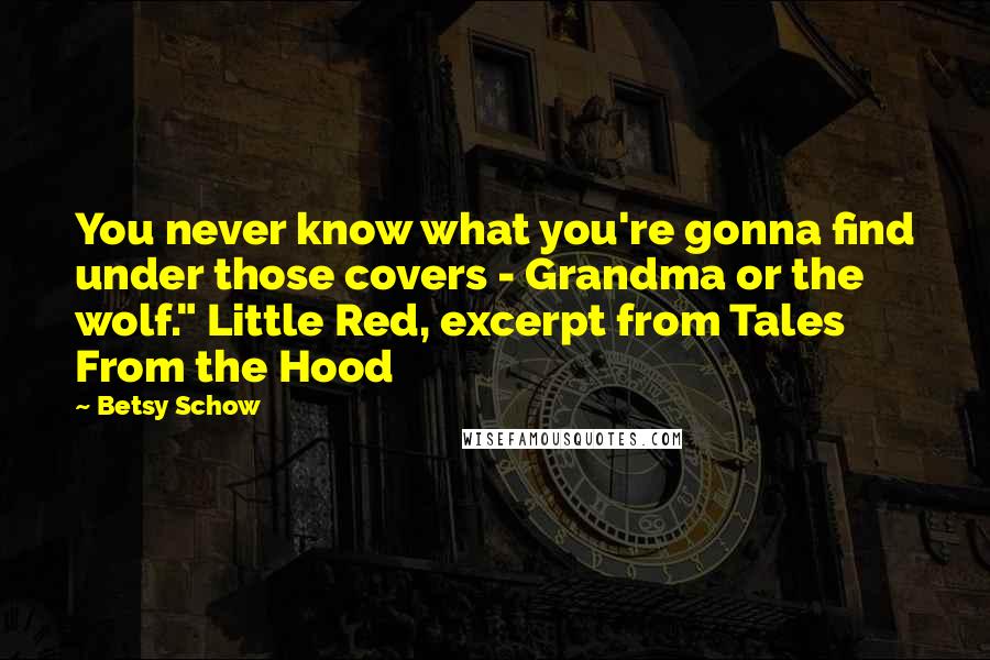Betsy Schow Quotes: You never know what you're gonna find under those covers - Grandma or the wolf." Little Red, excerpt from Tales From the Hood