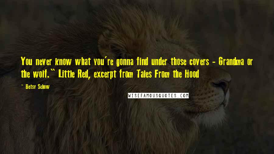 Betsy Schow Quotes: You never know what you're gonna find under those covers - Grandma or the wolf." Little Red, excerpt from Tales From the Hood