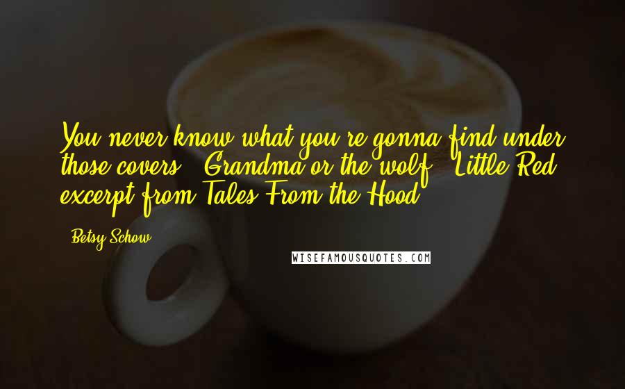 Betsy Schow Quotes: You never know what you're gonna find under those covers - Grandma or the wolf." Little Red, excerpt from Tales From the Hood