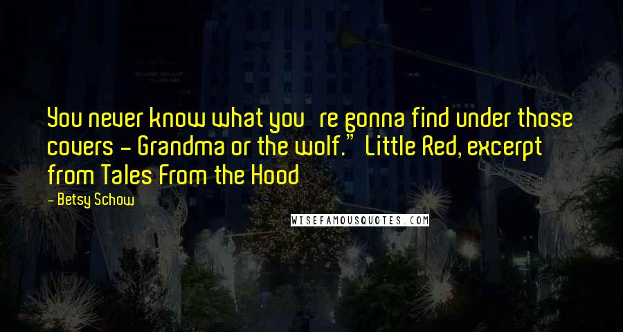 Betsy Schow Quotes: You never know what you're gonna find under those covers - Grandma or the wolf." Little Red, excerpt from Tales From the Hood