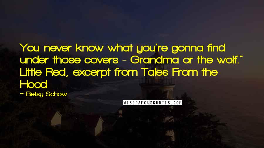 Betsy Schow Quotes: You never know what you're gonna find under those covers - Grandma or the wolf." Little Red, excerpt from Tales From the Hood