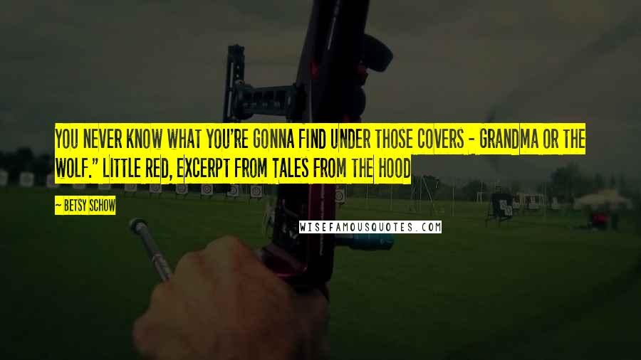 Betsy Schow Quotes: You never know what you're gonna find under those covers - Grandma or the wolf." Little Red, excerpt from Tales From the Hood