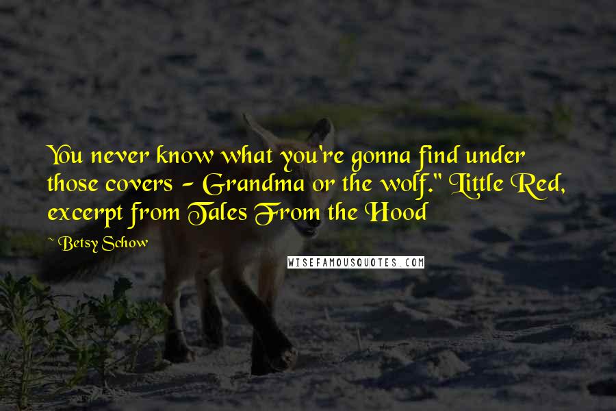 Betsy Schow Quotes: You never know what you're gonna find under those covers - Grandma or the wolf." Little Red, excerpt from Tales From the Hood