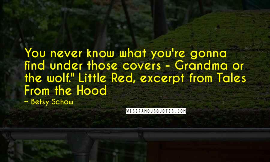 Betsy Schow Quotes: You never know what you're gonna find under those covers - Grandma or the wolf." Little Red, excerpt from Tales From the Hood