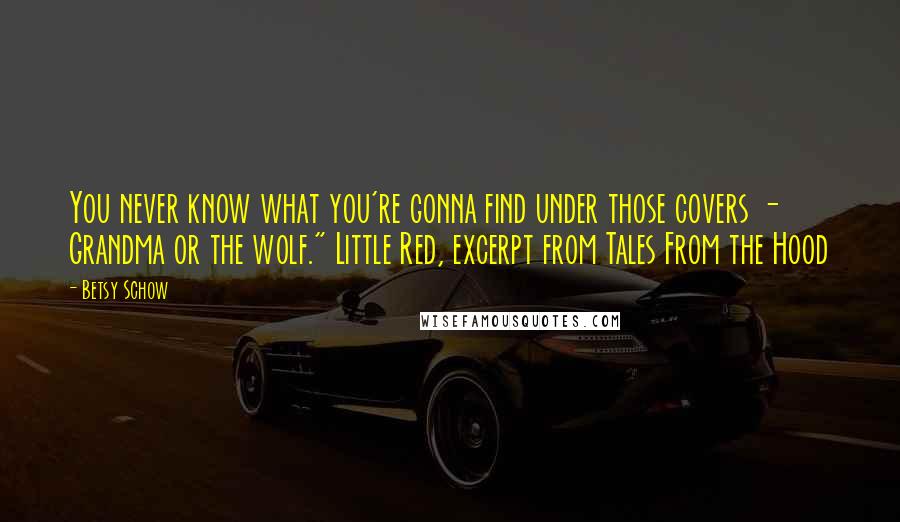 Betsy Schow Quotes: You never know what you're gonna find under those covers - Grandma or the wolf." Little Red, excerpt from Tales From the Hood