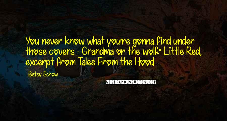 Betsy Schow Quotes: You never know what you're gonna find under those covers - Grandma or the wolf." Little Red, excerpt from Tales From the Hood