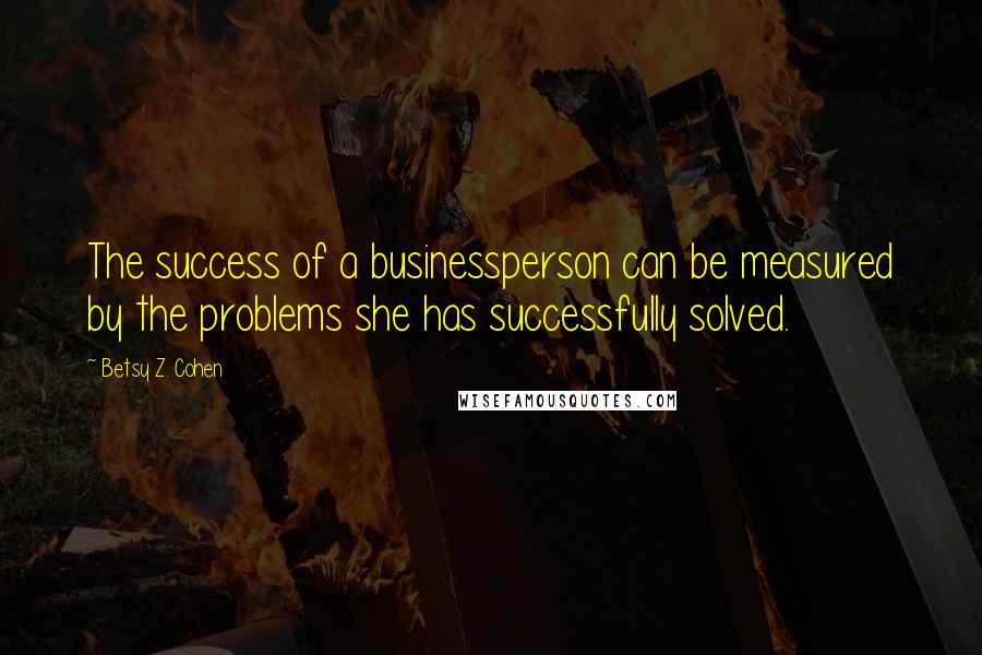 Betsy Z. Cohen Quotes: The success of a businessperson can be measured by the problems she has successfully solved.