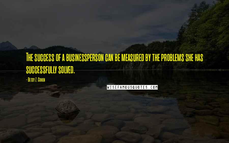 Betsy Z. Cohen Quotes: The success of a businessperson can be measured by the problems she has successfully solved.