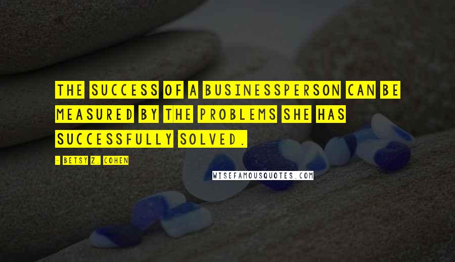 Betsy Z. Cohen Quotes: The success of a businessperson can be measured by the problems she has successfully solved.