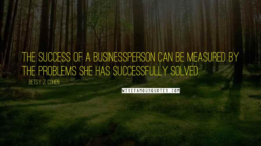 Betsy Z. Cohen Quotes: The success of a businessperson can be measured by the problems she has successfully solved.