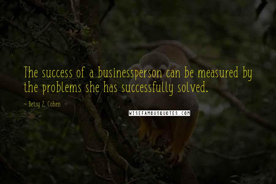 Betsy Z. Cohen Quotes: The success of a businessperson can be measured by the problems she has successfully solved.