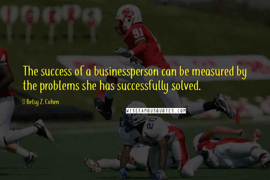 Betsy Z. Cohen Quotes: The success of a businessperson can be measured by the problems she has successfully solved.