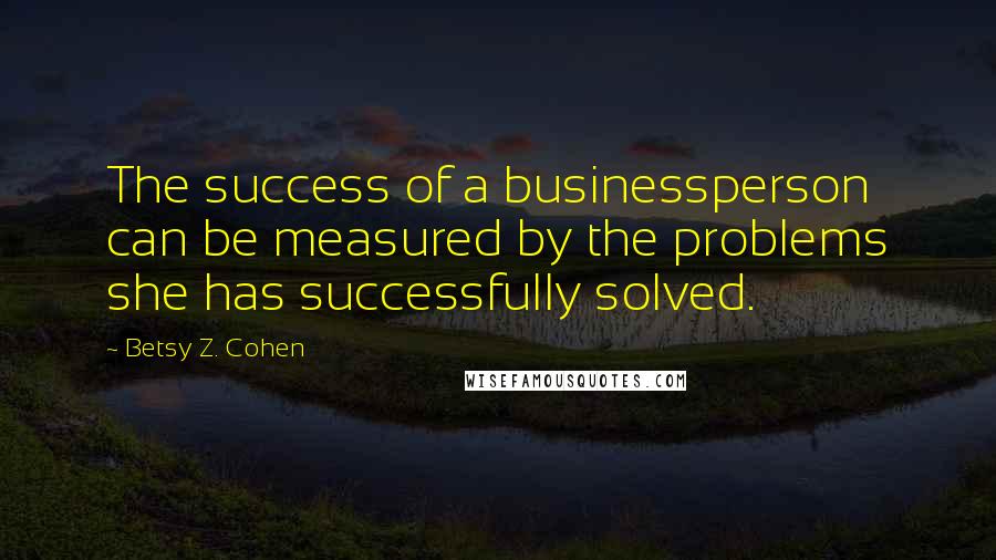 Betsy Z. Cohen Quotes: The success of a businessperson can be measured by the problems she has successfully solved.