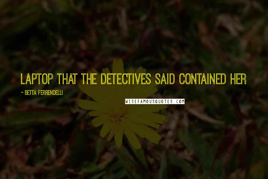 Betta Ferrendelli Quotes: laptop that the detectives said contained her