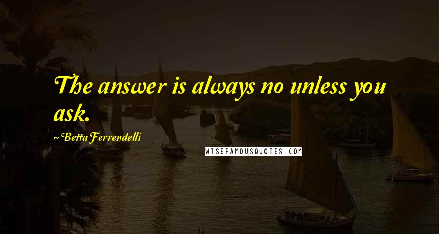 Betta Ferrendelli Quotes: The answer is always no unless you ask.