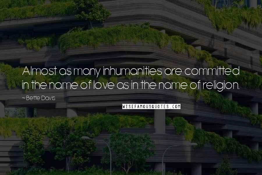 Bette Davis Quotes: Almost as many inhumanities are committed in the name of love as in the name of religion.