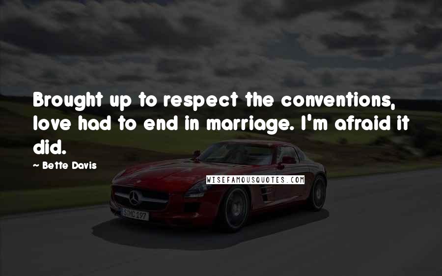 Bette Davis Quotes: Brought up to respect the conventions, love had to end in marriage. I'm afraid it did.