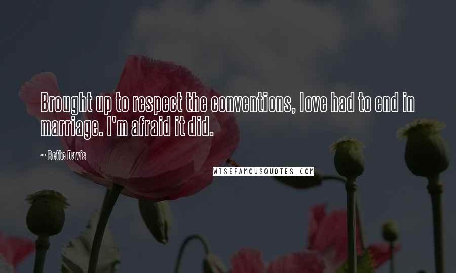 Bette Davis Quotes: Brought up to respect the conventions, love had to end in marriage. I'm afraid it did.