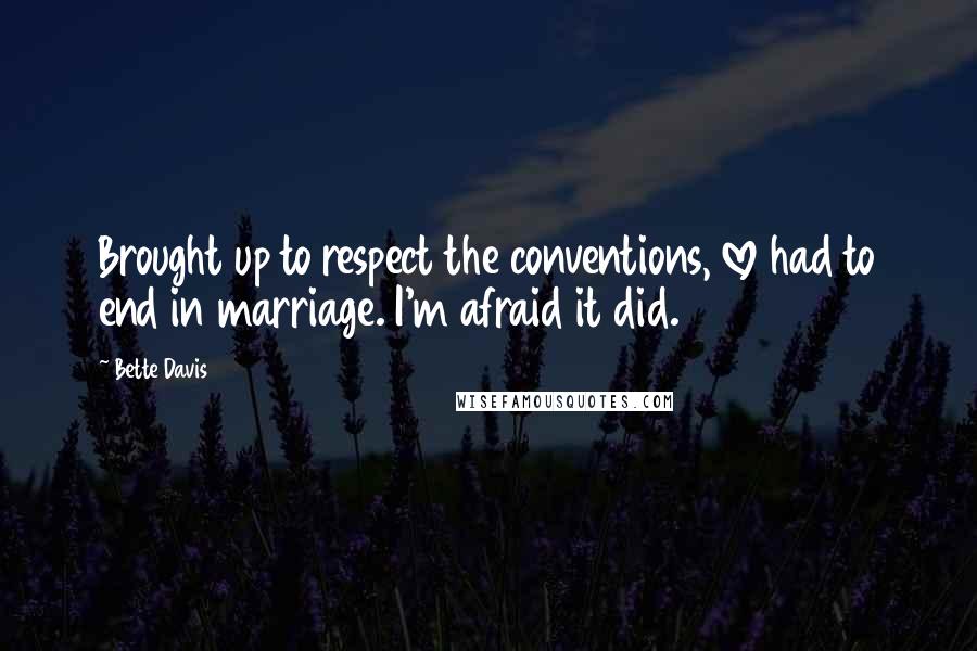 Bette Davis Quotes: Brought up to respect the conventions, love had to end in marriage. I'm afraid it did.