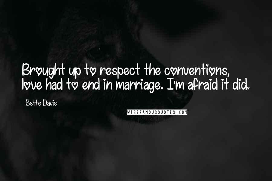 Bette Davis Quotes: Brought up to respect the conventions, love had to end in marriage. I'm afraid it did.