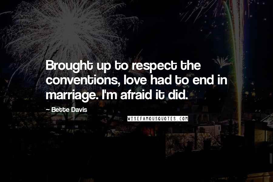 Bette Davis Quotes: Brought up to respect the conventions, love had to end in marriage. I'm afraid it did.