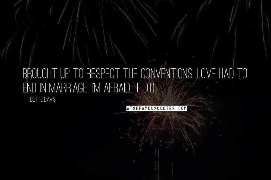 Bette Davis Quotes: Brought up to respect the conventions, love had to end in marriage. I'm afraid it did.