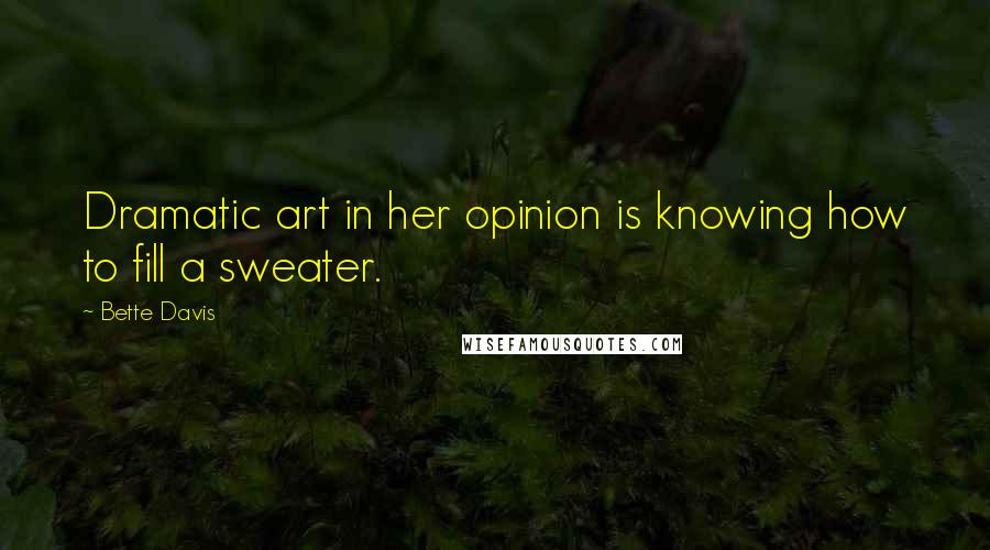 Bette Davis Quotes: Dramatic art in her opinion is knowing how to fill a sweater.