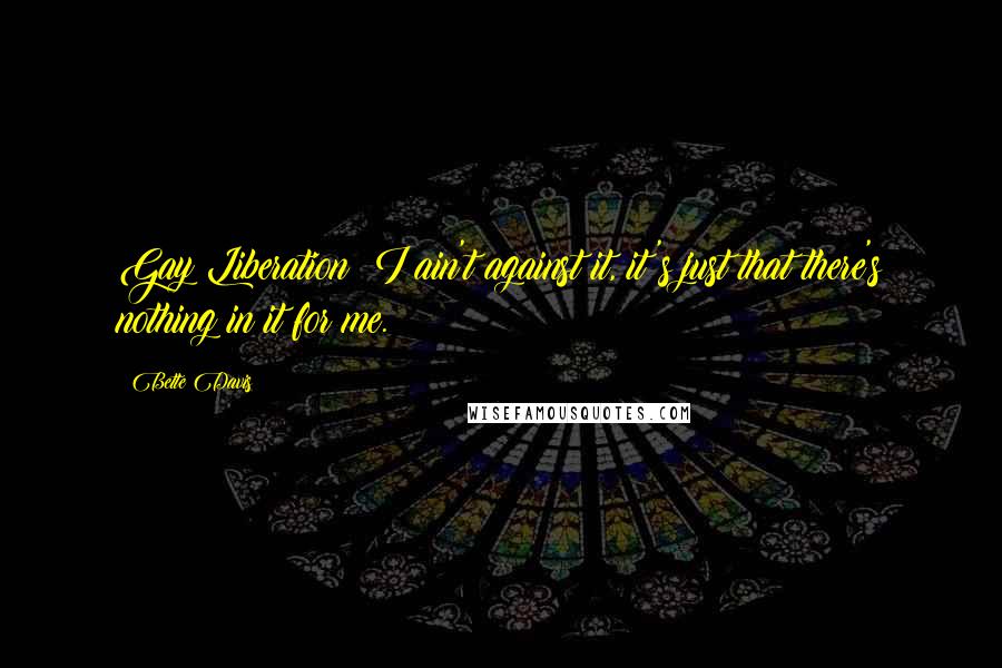 Bette Davis Quotes: Gay Liberation? I ain't against it, it's just that there's nothing in it for me.