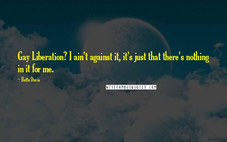 Bette Davis Quotes: Gay Liberation? I ain't against it, it's just that there's nothing in it for me.
