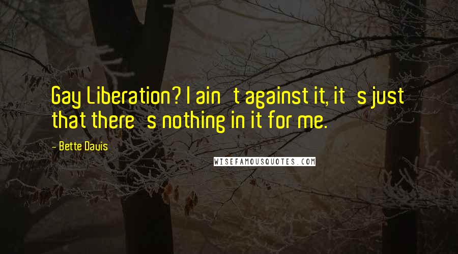 Bette Davis Quotes: Gay Liberation? I ain't against it, it's just that there's nothing in it for me.