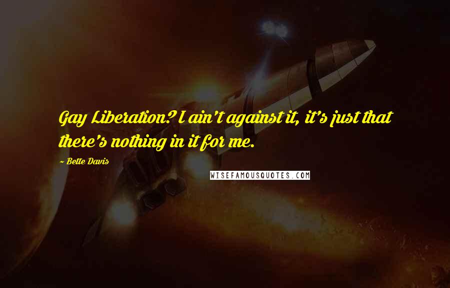 Bette Davis Quotes: Gay Liberation? I ain't against it, it's just that there's nothing in it for me.