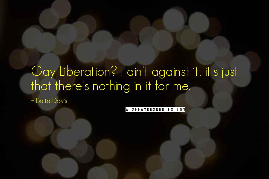 Bette Davis Quotes: Gay Liberation? I ain't against it, it's just that there's nothing in it for me.