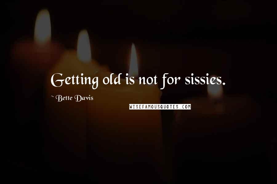 Bette Davis Quotes: Getting old is not for sissies.