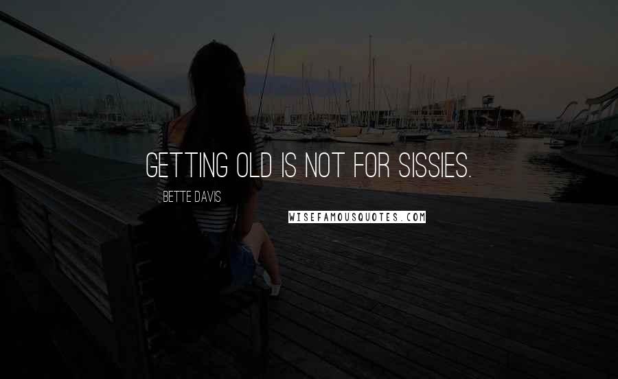 Bette Davis Quotes: Getting old is not for sissies.