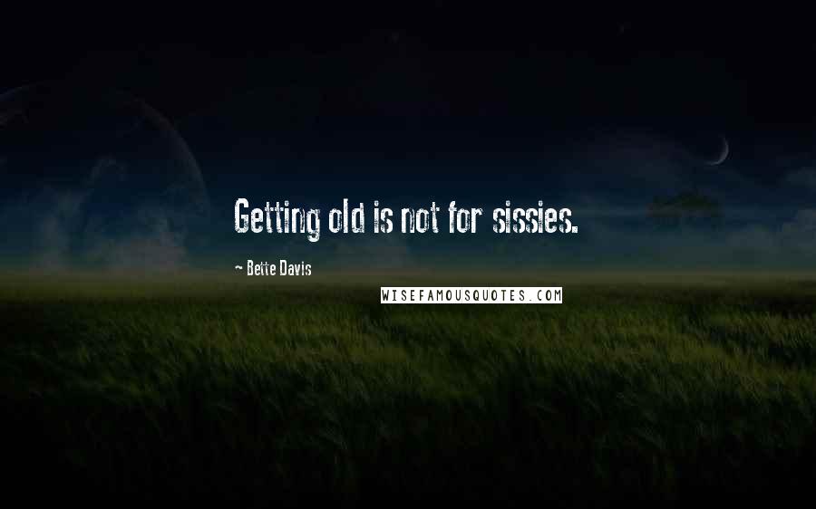 Bette Davis Quotes: Getting old is not for sissies.