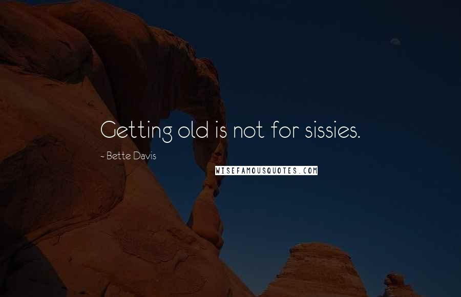 Bette Davis Quotes: Getting old is not for sissies.