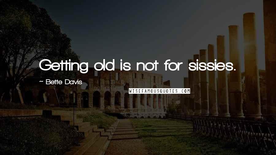 Bette Davis Quotes: Getting old is not for sissies.