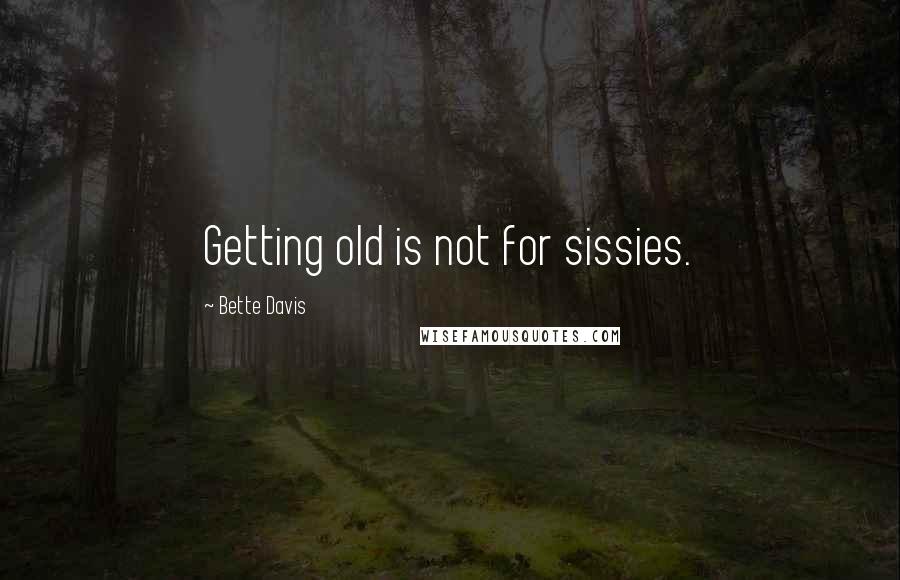 Bette Davis Quotes: Getting old is not for sissies.