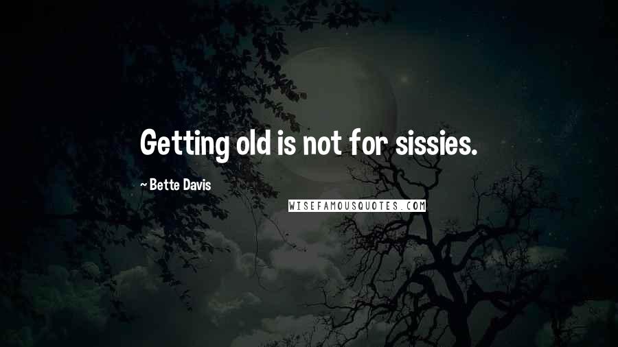 Bette Davis Quotes: Getting old is not for sissies.