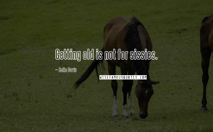 Bette Davis Quotes: Getting old is not for sissies.