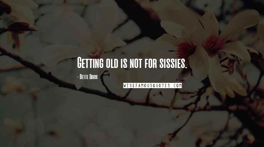Bette Davis Quotes: Getting old is not for sissies.