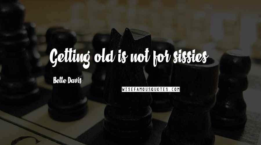 Bette Davis Quotes: Getting old is not for sissies.