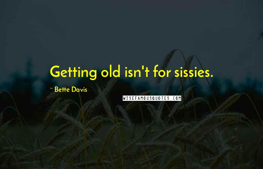 Bette Davis Quotes: Getting old isn't for sissies.