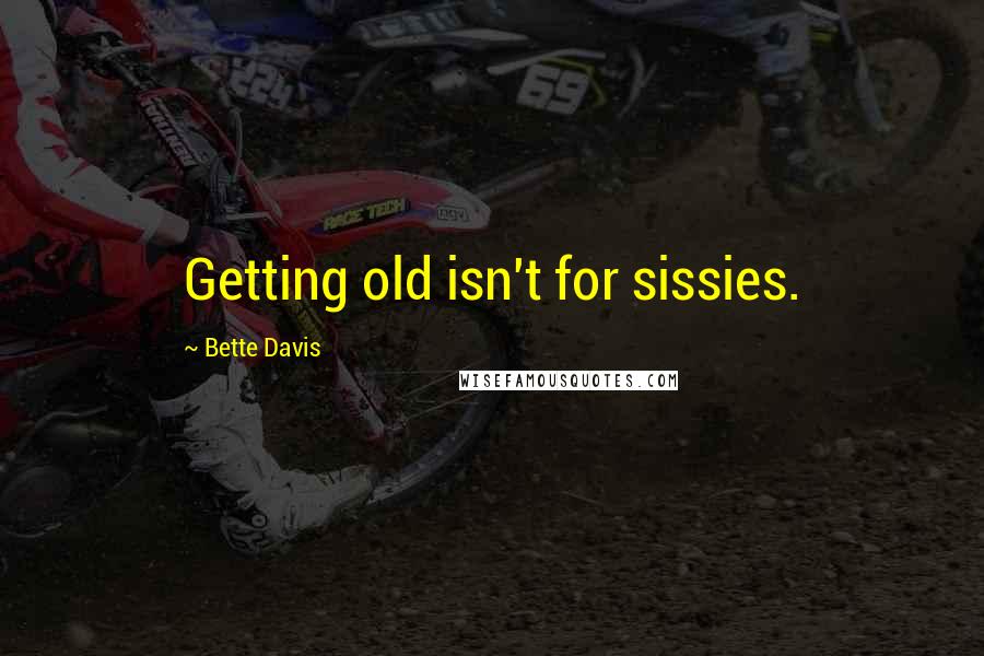 Bette Davis Quotes: Getting old isn't for sissies.