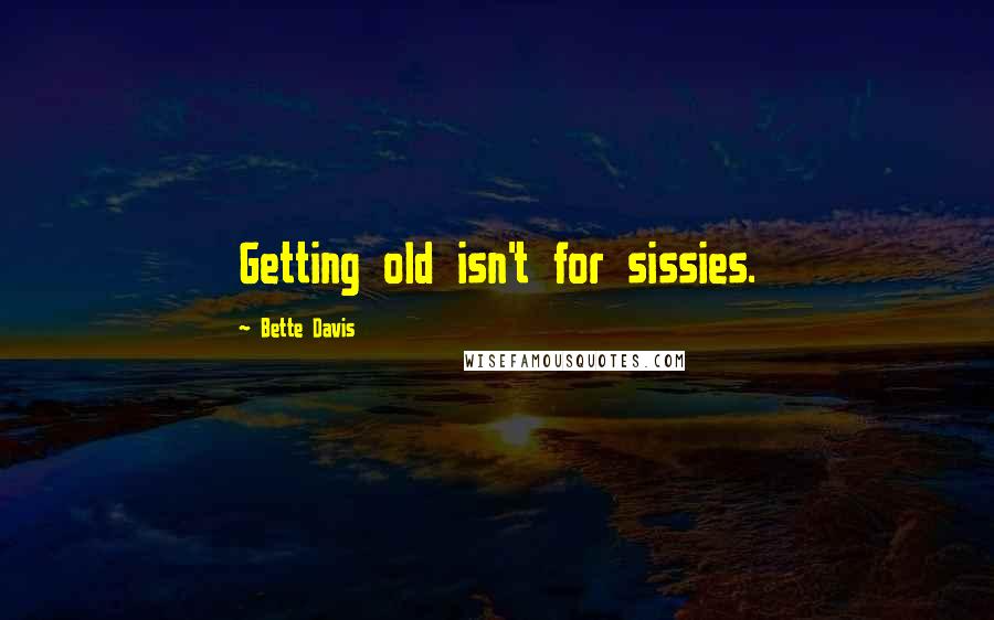 Bette Davis Quotes: Getting old isn't for sissies.