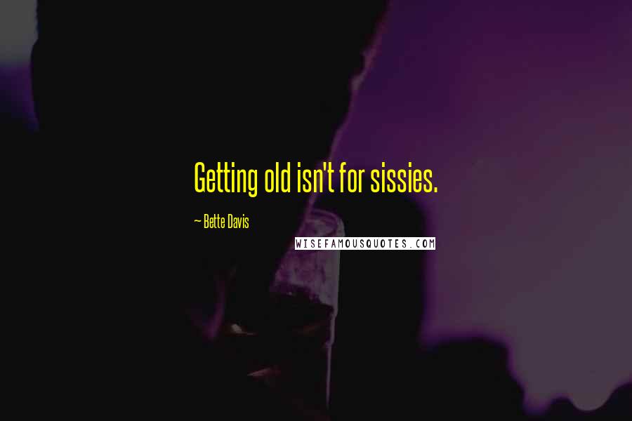 Bette Davis Quotes: Getting old isn't for sissies.