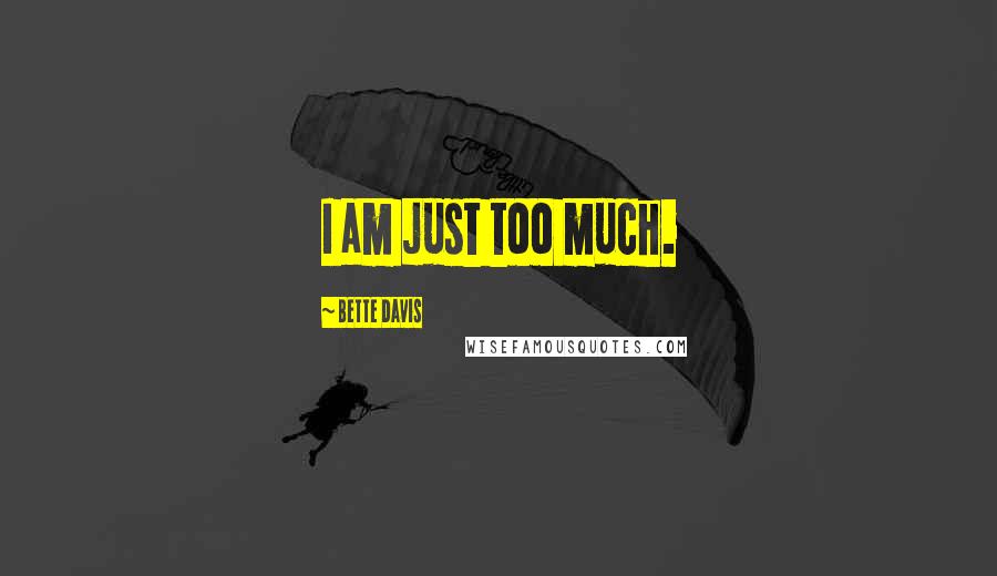 Bette Davis Quotes: I am just too much.