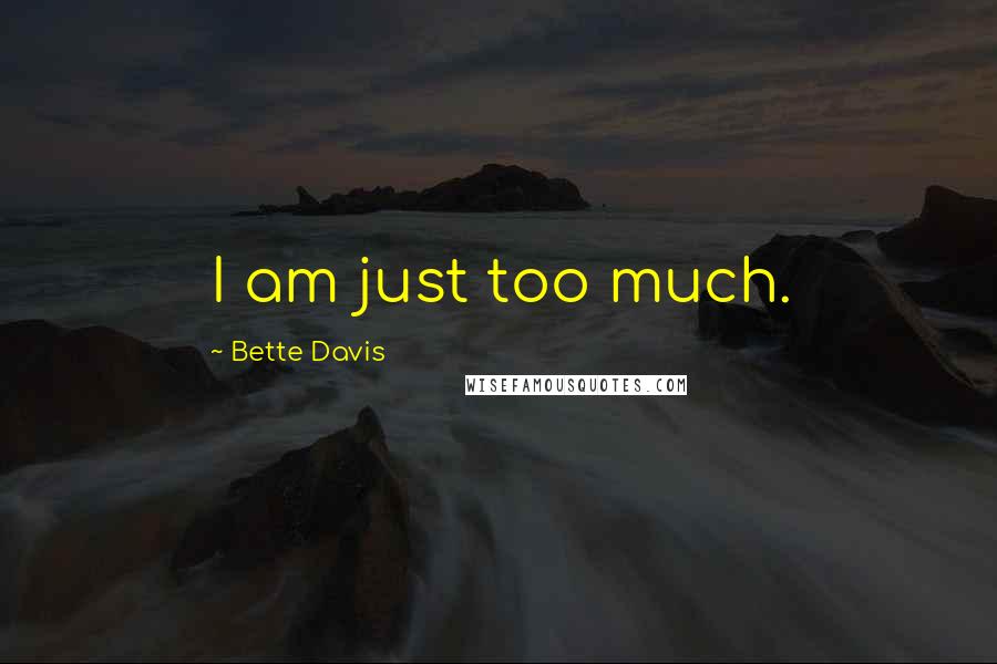 Bette Davis Quotes: I am just too much.