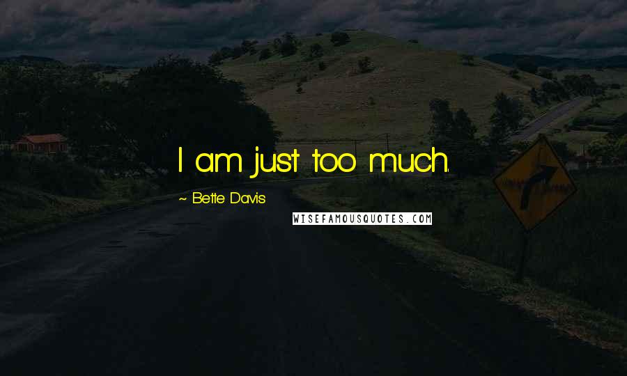 Bette Davis Quotes: I am just too much.